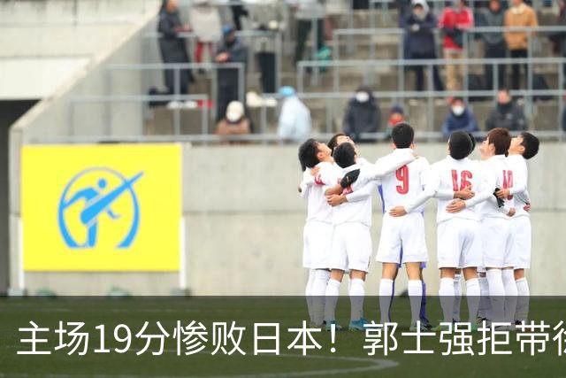 主场19分惨败日本！郭士强拒带徐杰+胡明轩自废武功，中国男篮陷出局绝境