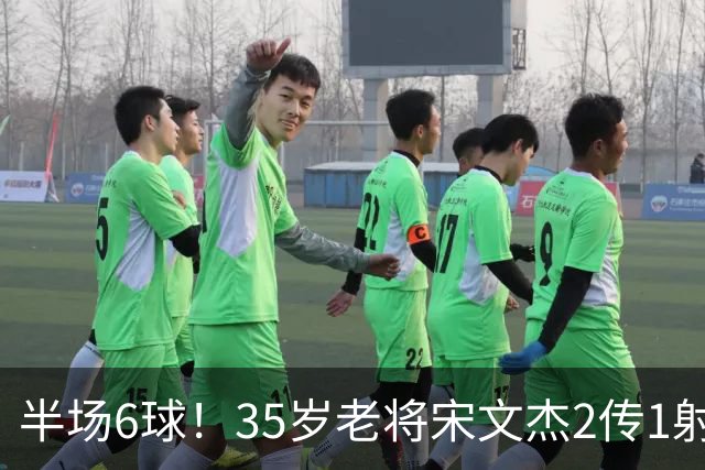 半场6球！35岁老将宋文杰2传1射+0角度破门，这才是中国足球该有的样子！