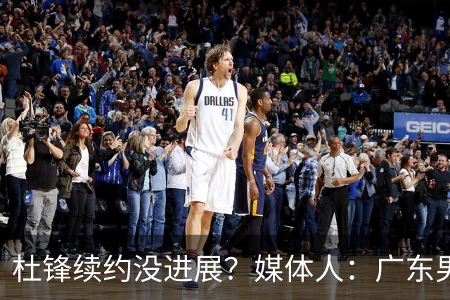 杜锋续约没进展？媒体人：广东男篮应为杜导减压，球迷：直接下课