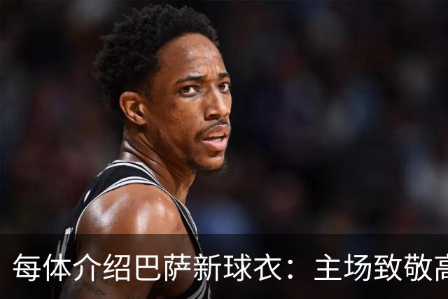 每体介绍巴萨新球衣：主场致敬高迪 客场致敬科比 二客复古薄荷绿