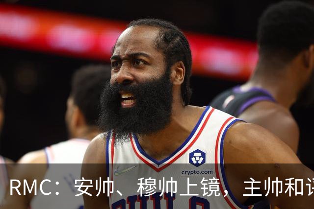 RMC：安帅、穆帅上镜，主帅和评论员正成为世界杯品牌广告新宠