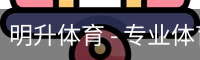 明升体育 - 专业体育赛事平台